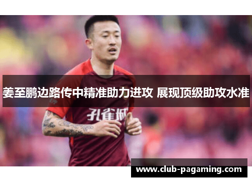 姜至鹏边路传中精准助力进攻 展现顶级助攻水准 姜至鹏边路传中精准助力进攻 展现顶级助攻水准