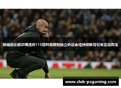 曼城俱乐部涉嫌违反115项财务规则独立听证会或持续数月引发足坛震荡