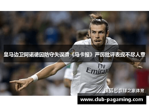 皇马边卫阿诺德因防守失误遭《马卡报》严厉批评表现不尽人意 皇马边卫阿诺德因防守失误遭《马卡报》严厉批评表现不尽人意