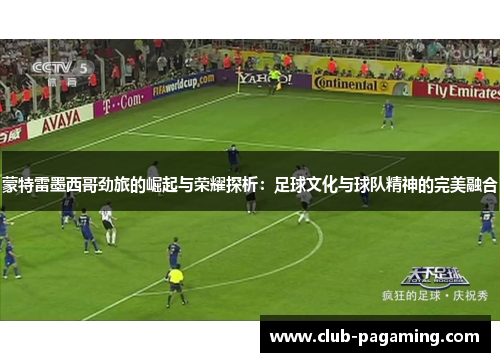 蒙特雷墨西哥劲旅的崛起与荣耀探析:足球文化与球队精神的完美融合 蒙特雷墨西哥劲旅的崛起与荣耀探析:足球文化与球队精神的完美融合