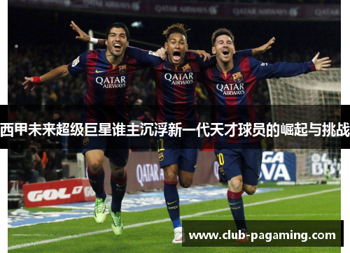 西甲未来超级巨星谁主沉浮新一代天才球员的崛起与挑战