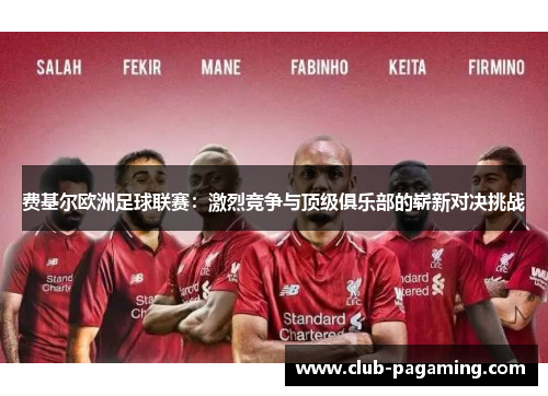 费基尔欧洲足球联赛:激烈竞争与顶级俱乐部的崭新对决挑战 费基尔欧洲足球联赛:激烈竞争与顶级俱乐部的崭新对决挑战