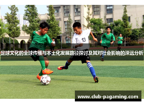 足球文化的全球传播与本土化发展路径探讨及其对社会影响的深远分析