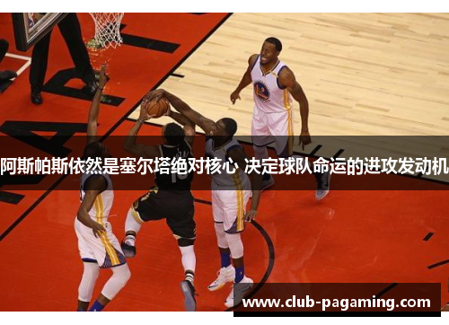 阿斯帕斯依然是塞尔塔绝对核心 决定球队命运的进攻发动机