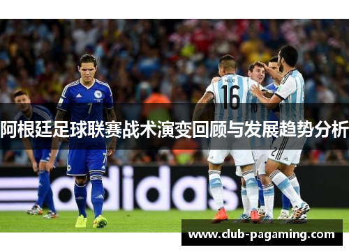 阿根廷足球联赛战术演变回顾与发展趋势分析