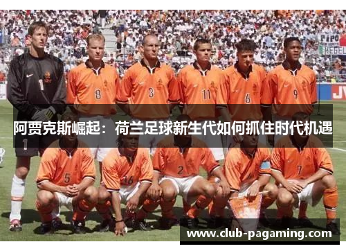 阿贾克斯崛起：荷兰足球新生代如何抓住时代机遇