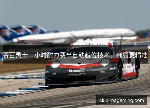 赛百灵十二小时耐力赛半自动越位技术，判罚更精准